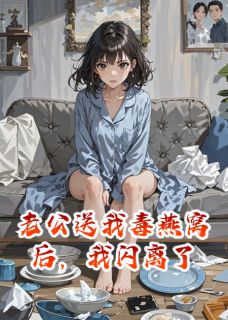 老公送我毒燕窝后，我闪离了小说免费版阅读抖音热文-暗夜阅读网