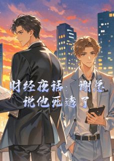 财经夜话：谢总说他死透了小说-财经夜话：谢总说他死透了抖音小说阿洲谢临洲-暗夜阅读网