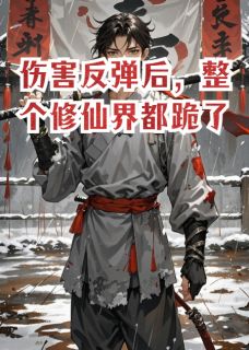 伤害反弹后，整个修仙界都跪了小说全章节目录阅读BY落月有情完结版阅读