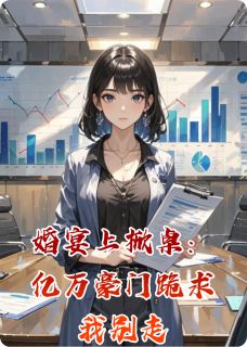 独家婚宴上掀桌：亿万豪门跪求我别走小说-主角沈砚林羡全文免费阅读-暗夜阅读网