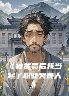 被裁员后我当起了职业哭丧人精彩小说-被裁员后我当起了职业哭丧人目录阅读