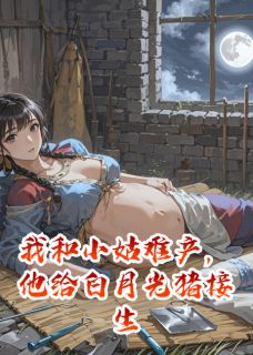 (热推新书)我和小姑难产，他给白月光猪接生张兰白薇薇林素问无弹窗阅读-暗夜阅读网