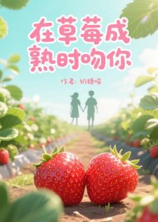 完整版在草莓成熟时吻你草莓小满江砚小说免费在线阅读