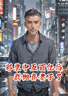 晶晶赵雨桐苏晚小说全文免费阅读彩票中五百亿后，我抛弃妻子了全文免费阅读-暗夜阅读网