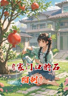 爆款小说家门口的石榴树-主角石榴树小满在线阅读