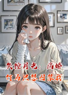 失控月光:病娇竹马只想囚禁我(鹿小鹿岛)最佳创作小说全文在线阅读