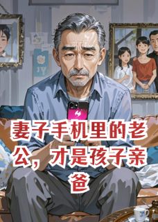 妻子手机里的老公，才是孩子亲爸(番茄小卡拉米)最佳创作小说全文在线阅读