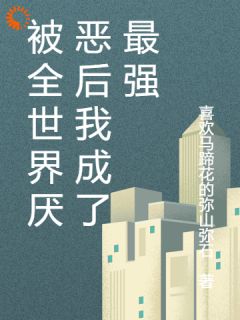 被全世界厌恶后我成了最强免费章节被全世界厌恶后我成了最强点我搜索全章节小说