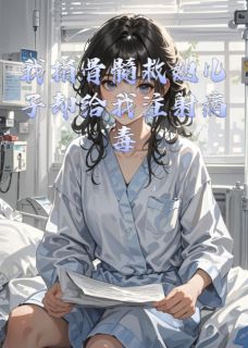 精品小说我捐骨髓救她儿子却给我注射病毒全文目录畅读
