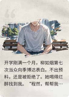 主角是柳如烟林小雅程然的小说-是你让我追校花，成功后你哭什么完整章节阅读