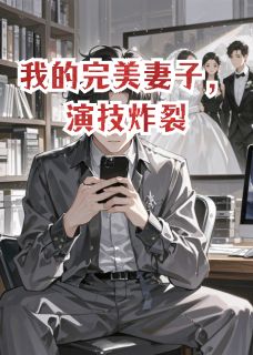 我的完美妻子，演技炸裂[抖音]小说-梁静周扬梁浩无删减阅读