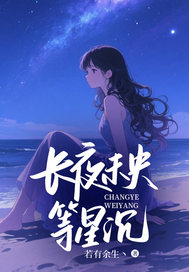 抖音爆款长夜未央等星沉小说免费阅读