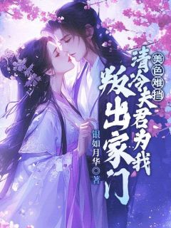 【美色难挡！清冷夫君为我叛出家门】小说在线阅读-美色难挡！清冷夫君为我叛出家门免费版目录阅读全文-暗夜阅读网