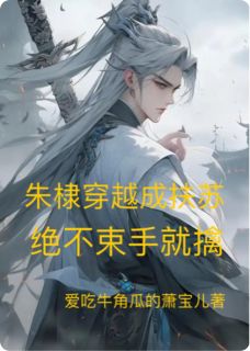 （全本）朱棣穿越成扶苏：绝不束手就擒主角朱棣扶苏胡亥全文目录畅读