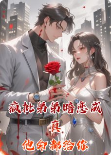 热门推荐疯批弟弟暗恋成真他命都给你by瑜棠双栖小说正版在线
