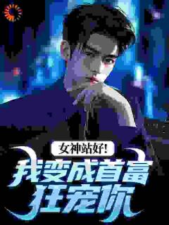 全本资源在线阅读女神站好！我变成首富狂宠你余年周婉