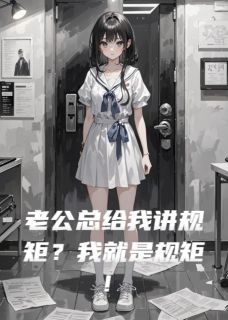 老公总给我讲规矩？我就是规矩！免费章节老公总给我讲规矩？我就是规矩！点我搜索全章节小说