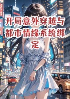 开局意外穿越与都市情缘系统绑定by神魔剑魂免费阅读小说大结局