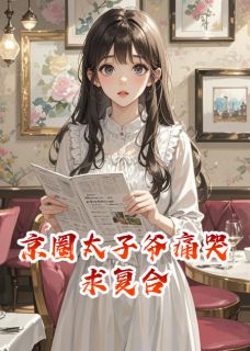 (热推新书)京圈太子爷痛哭求复合路彦顾盛无弹窗阅读