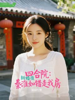 李光贾东旭秦淮茹小说大结局在哪看-四合院：新婚夜，秦淮如错走我房完整版免费阅读