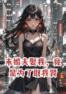 热文未婚夫娶我，竟是为了取我肾小说-主角顾砚臣林洲全文在线阅读