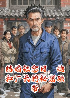 结婚纪念日，她和厂长的秘密磁带小说林晓慧李建军秀英最新章节阅读