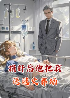 捐肝后他把我送进火葬场苏晴沈聿白免费阅读-捐肝后他把我送进火葬场江越那的尔晴小说-暗夜阅读网