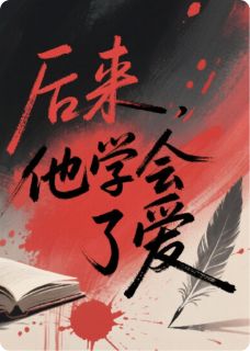 （好书推荐）后来，他学会了爱小说最新章节小说全文阅读