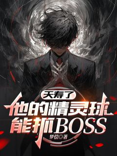 夭寿了，他的精灵球能抓BOSS全本小说（夭寿了，他的精灵球能抓BOSS）全文阅读