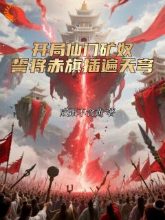 林克李虎开局仙门矿奴，誓将赤旗插遍天穹完结版小说全文免费阅读