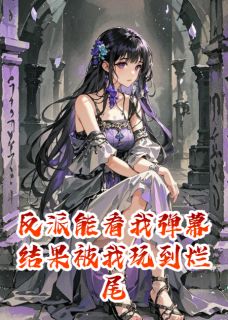 快手反派能看我弹幕结果被我玩到烂尾小说全本章节大结局-暗夜阅读网