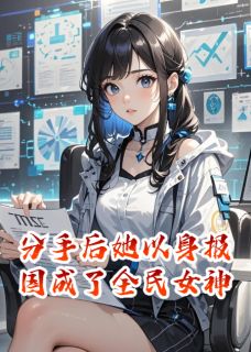热门小说分手后她以身报国成了全民女神完整版全文阅读