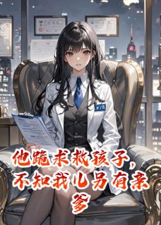 左奕泽的小说他跪求救孩子，不知我儿另有亲爹全文阅读