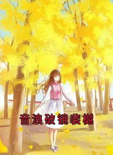 音浪破镜裴樾小说-音浪破镜裴樾抖音小说林晗韵裴樾林菡雨