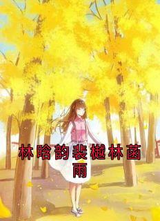 精彩小说林晗韵裴樾林菡雨林晗韵裴樾林菡雨全文目录畅读-暗夜阅读网