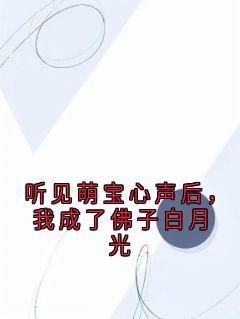 全章节小说听见萌宝心声后，我成了佛子白月光小说家最新阅读