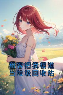 小语钟玉山小说<租客把我楼道当垃圾回收站>全文在线阅读