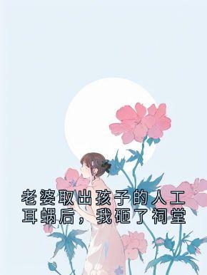 老婆取出孩子的人工耳蜗后，我砸了祠堂知乎后续免费试读