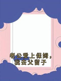 顾城景林思允小说抖音热文老公爱上保姆，我去父留子完结版