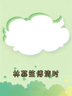 抖音热推小说林慕笙傅清时全文在线阅读