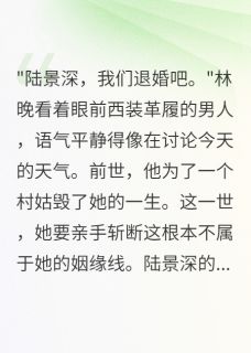 (抖音)重生后未婚夫娶了救命恩人我消失林晚陆景深苏雨婷小说免费全文阅读