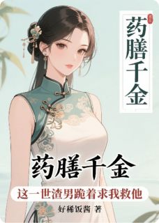 老书虫力荐药膳千金：渣男跪着求我救他免费无弹窗阅读-暗夜阅读网