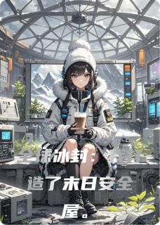 全球冰封：我打造了末日安全屋by景三Yying小说完结版在线阅读