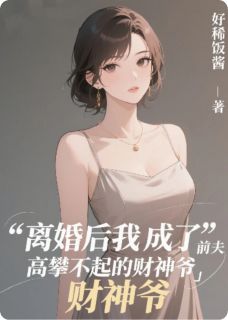 离婚后成了前夫高攀不起的财神爷未删减阅读-暗夜阅读网