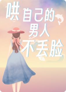 哄自己的男人，不丢脸by循逸免费阅读小说大结局