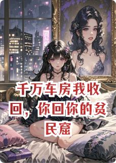 最完整版千万车房我收回，你回你的贫民窟热门连载小说-暗夜阅读网