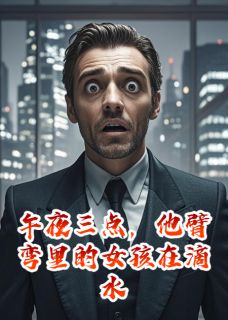午夜三点，他臂弯里的女孩在滴水李嘉斌李翔王澳东午夜三点，他臂弯里的女孩在滴水全文免费阅读【完整章节】