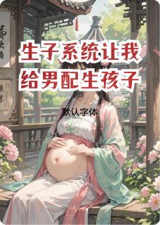 抖音爆款小说生子系统让我给男配生孩子郭荷叶谢梓轩免费txt全文阅读-暗夜阅读网