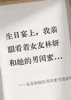 林妍陈昊是哪本小说主角 女友和她的男闺蜜当我面喝交杯酒免费全章节阅读