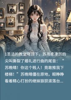 苏晚晴顾晏辰秦若曦完整版契约婚宠：顾总，夫人又在虐渣了全文最新阅读